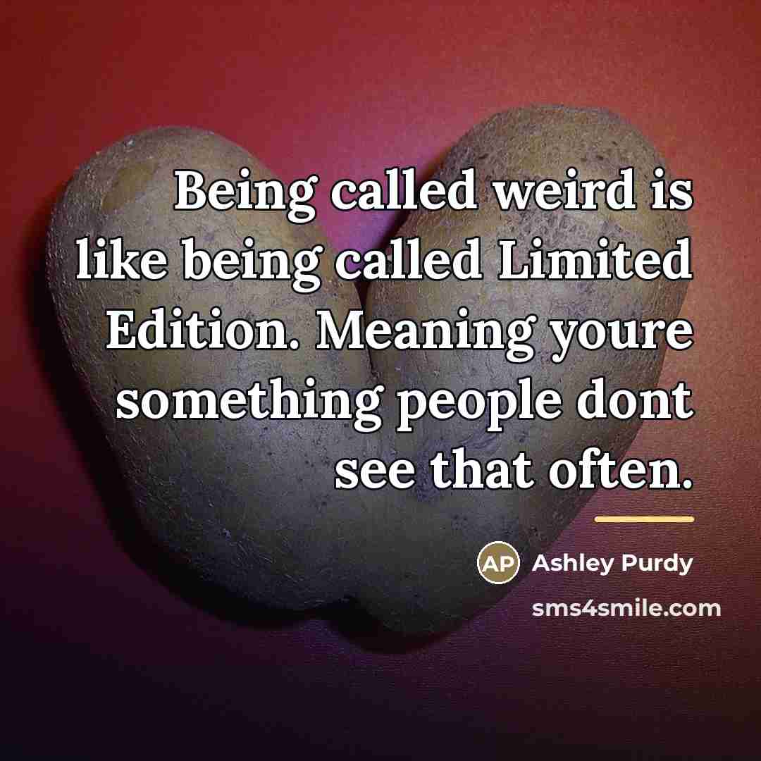 “Being called weird is like being called Limited Edition. Meaning…” quote by Ashley Purdy
