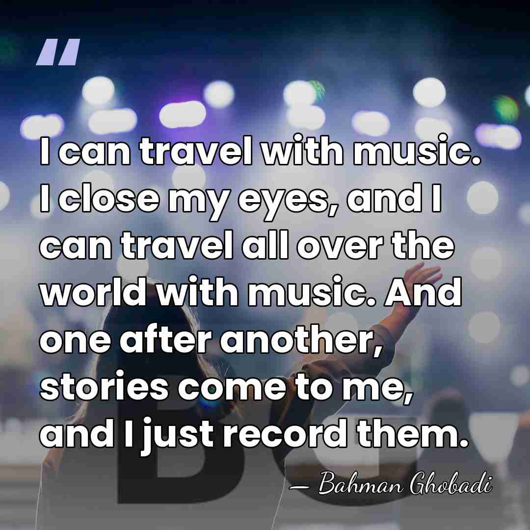 I can travel with music. I close my eyes, and I can&hellip; - Bahman Ghobadi