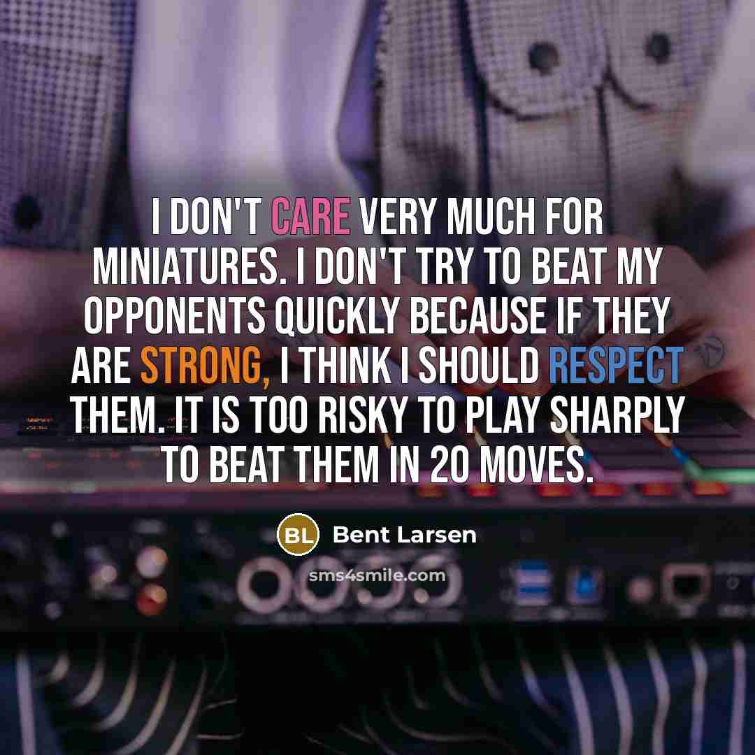 “I don't care very much for miniatures. I don't try…” quote by Bent Larsen