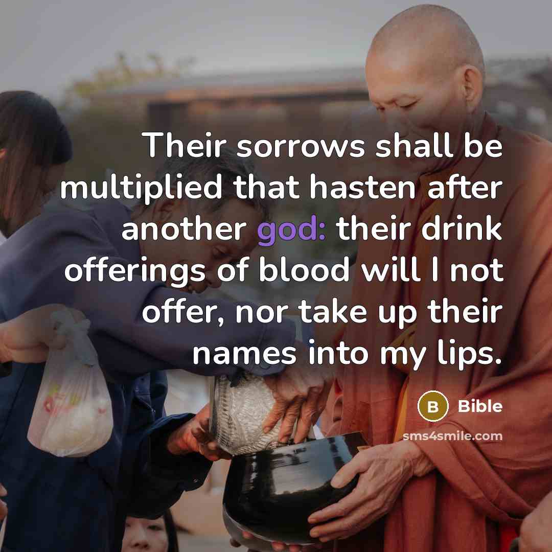“Their sorrows shall be multiplied that hasten after another god:…” quote by Bible