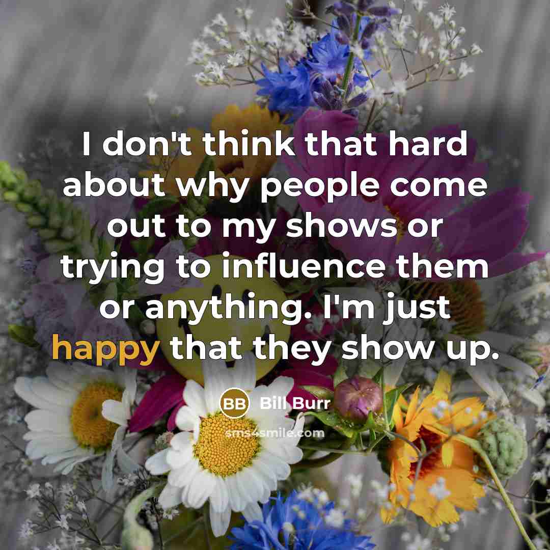 “I don't think that hard about why people come out…” quote by Bill Burr