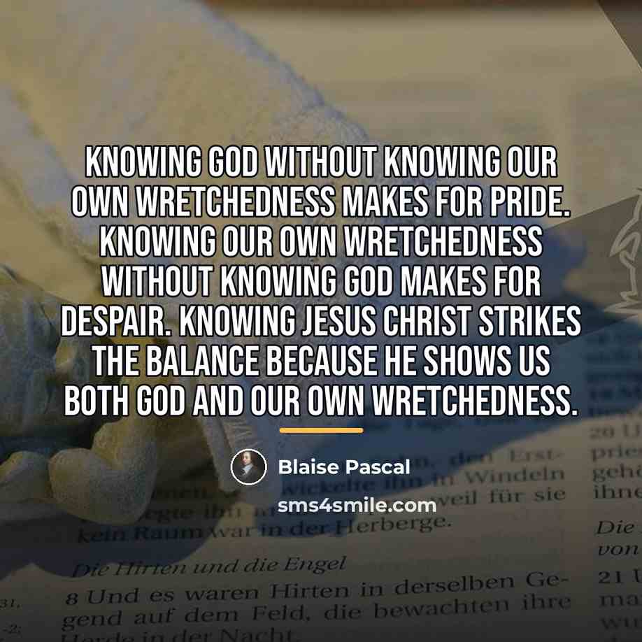 “Knowing God without knowing our own wretchedness makes for pride.…” quote by Blaise Pascal