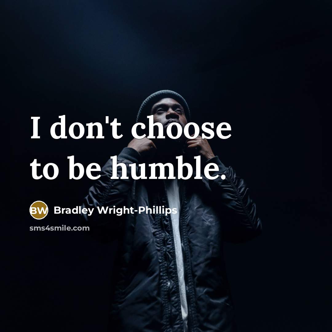 “I don't choose to be humble.…” quote by Bradley Wright-Phillips