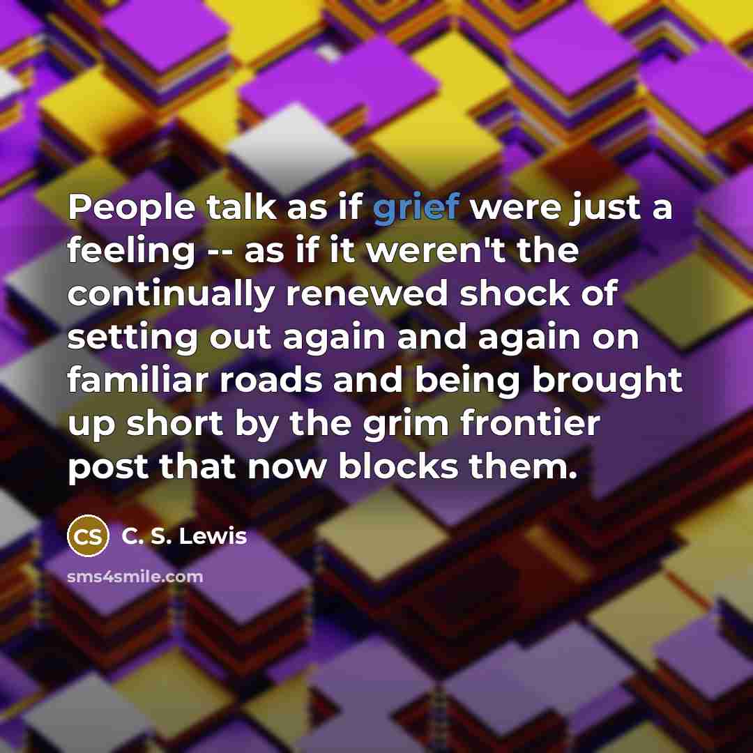 “People talk as if grief were just a feeling --…” quote by C. S. Lewis