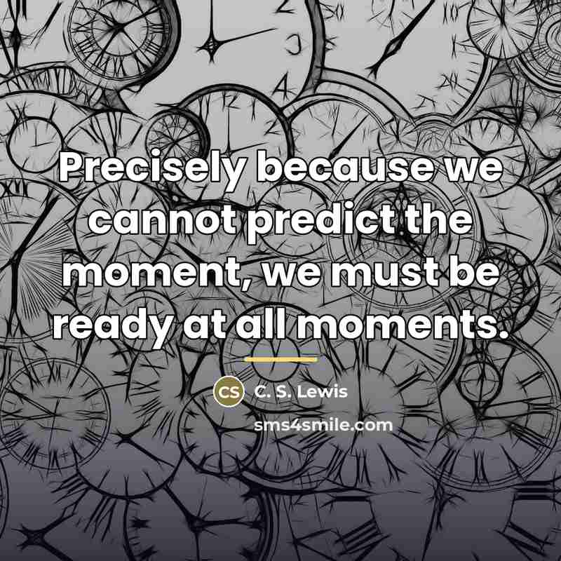 “Precisely because we cannot predict the moment, we must be…” quote by C. S. Lewis