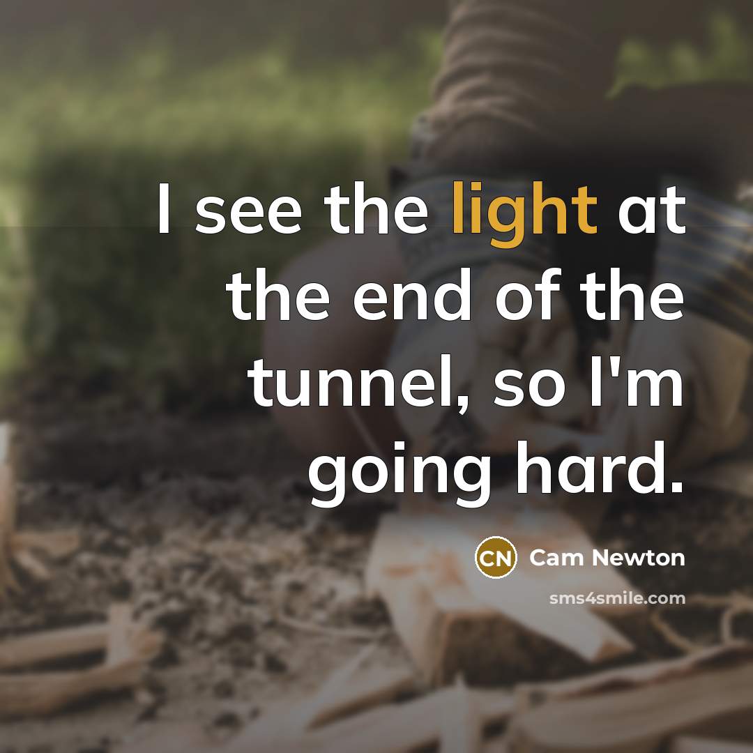 “I see the light at the end of the tunnel,…” quote by Cam Newton