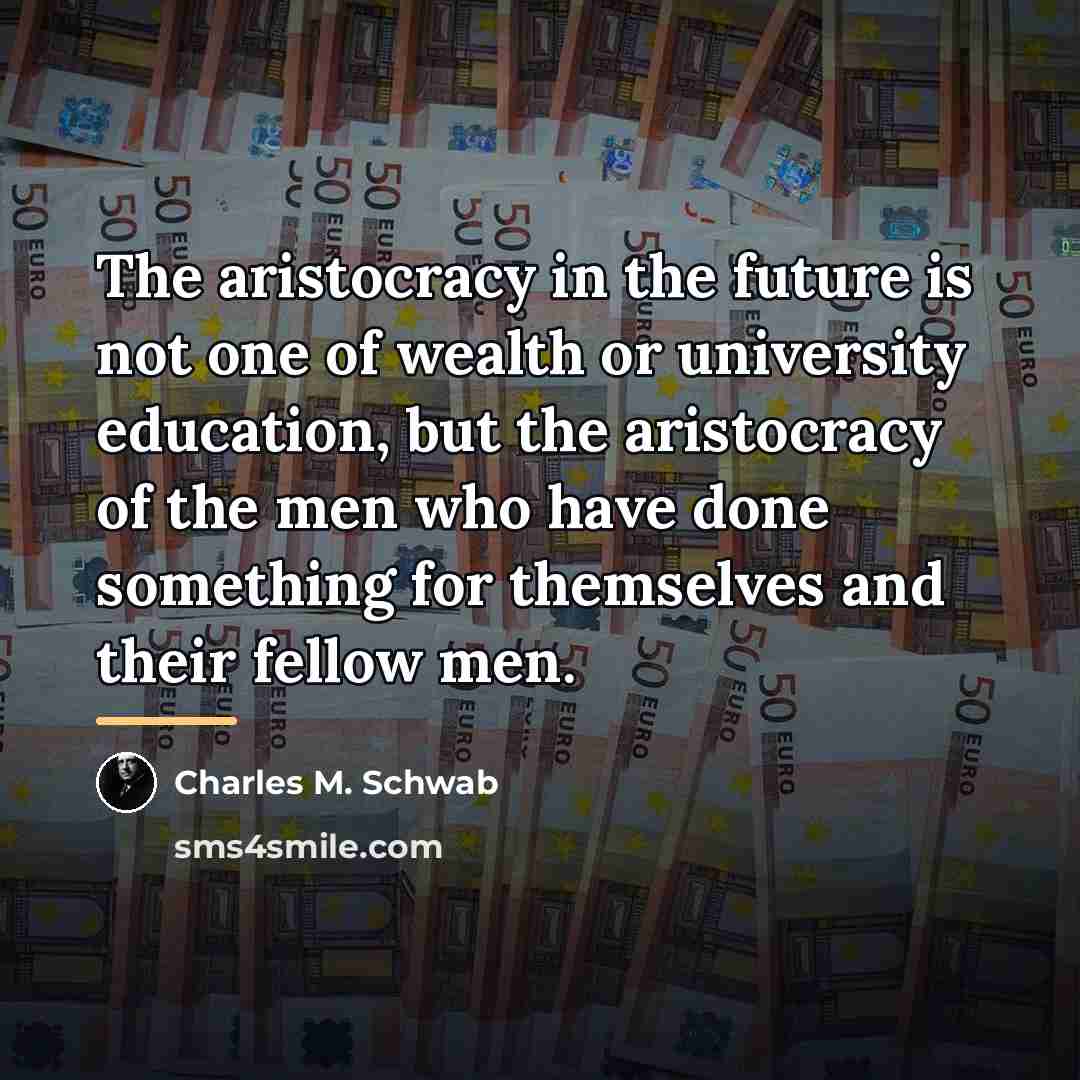 “The aristocracy in the future is not one of wealth…” quote by Charles M. Schwab