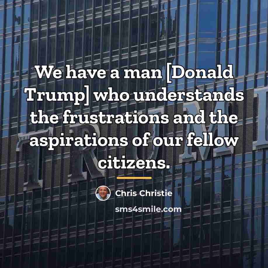 “We have a man [Donald Trump] who understands the frustrations…” quote by Chris Christie