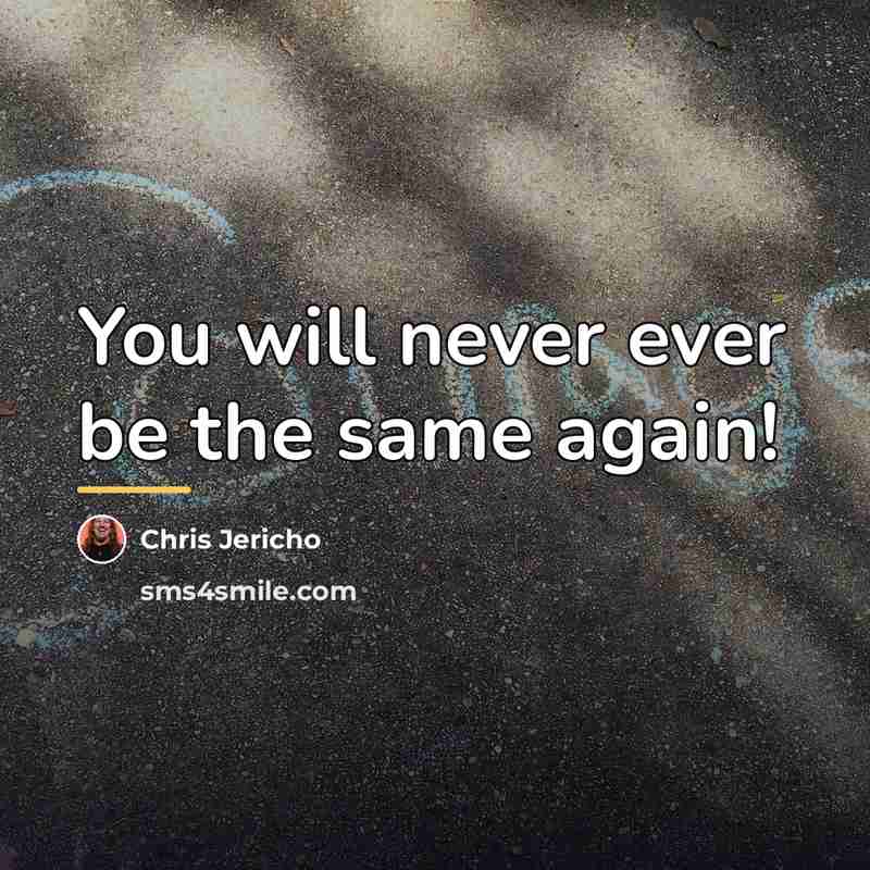 “You will never ever be the same again!…” quote by Chris Jericho