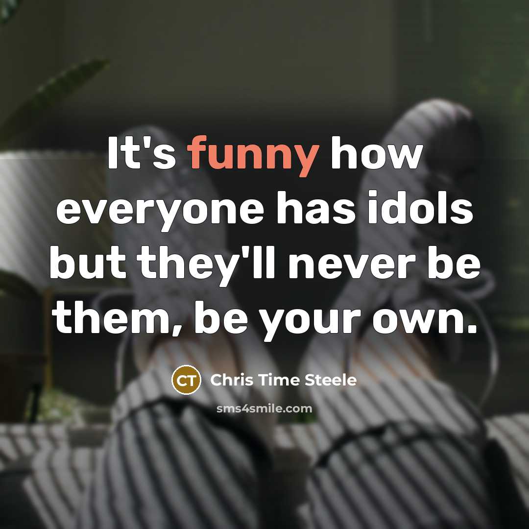 “It's funny how everyone has idols but they'll never be…” quote by Chris Time Steele