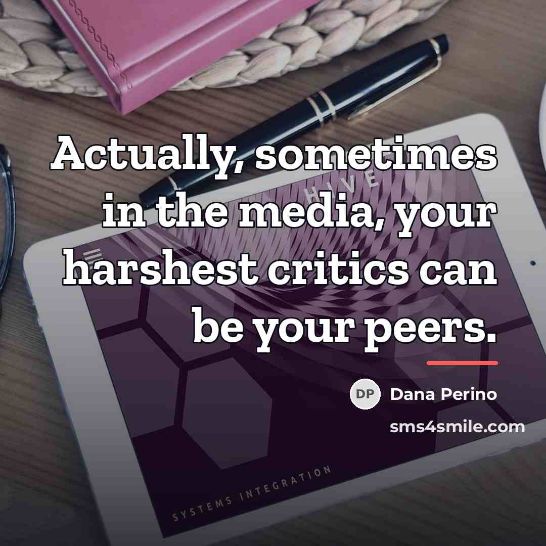 “Actually, sometimes in the media, your harshest critics can be…” quote by Dana Perino
