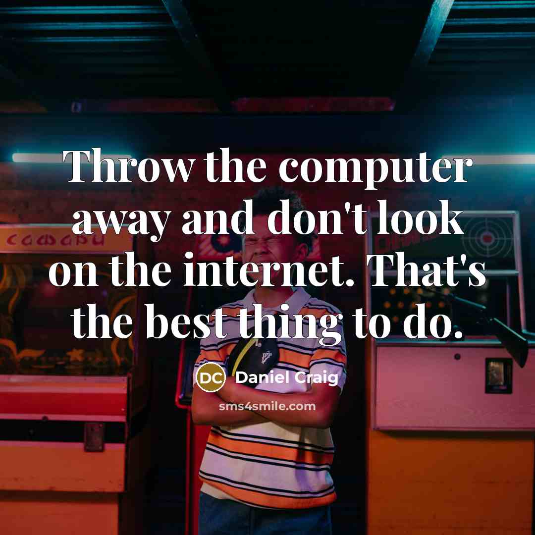 “Throw the computer away and don't look on the internet.…” quote by Daniel Craig