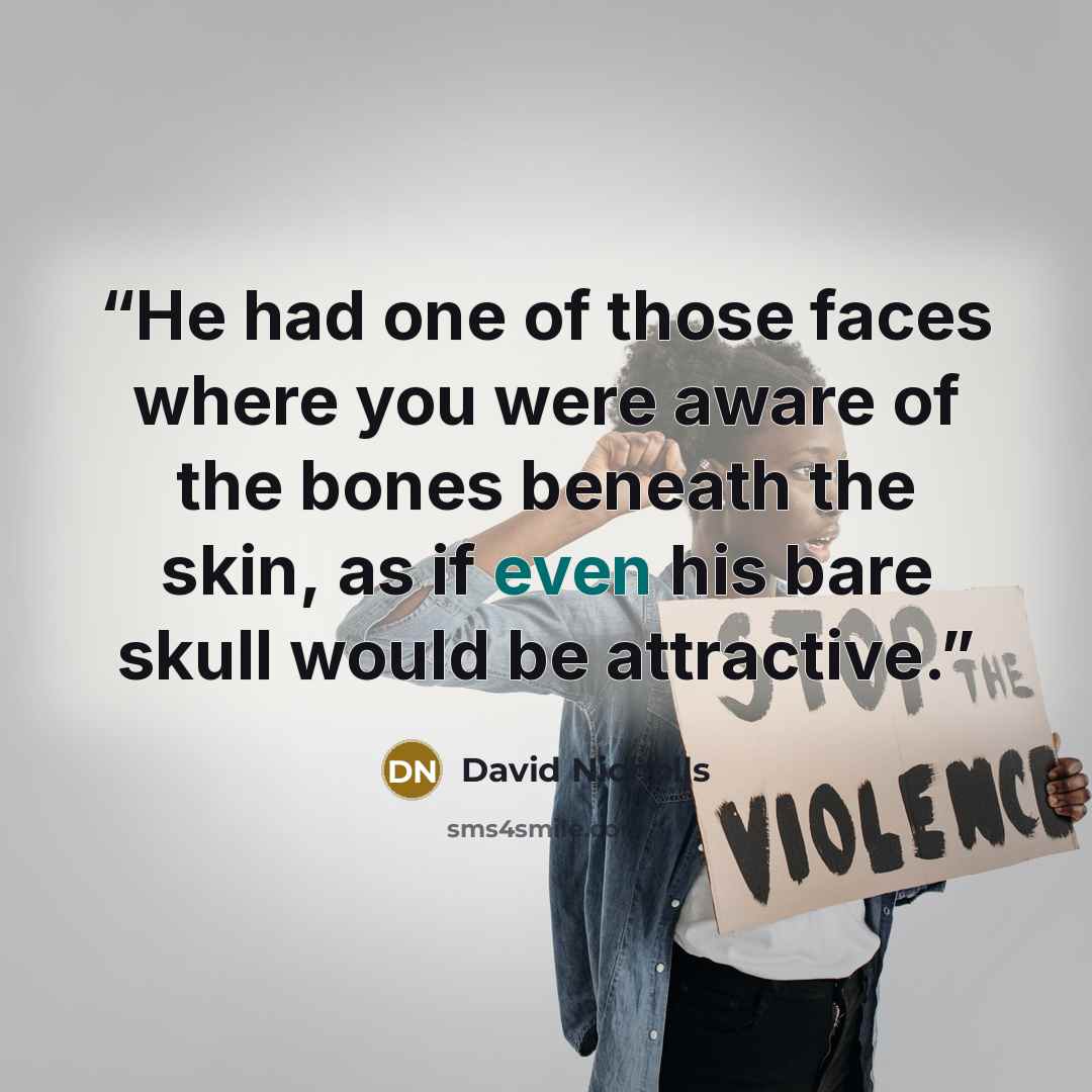 “He had one of those faces where you were aware of the bones beneath the skin, as if even his bare skull would be attractive.” quote by David Nicholls