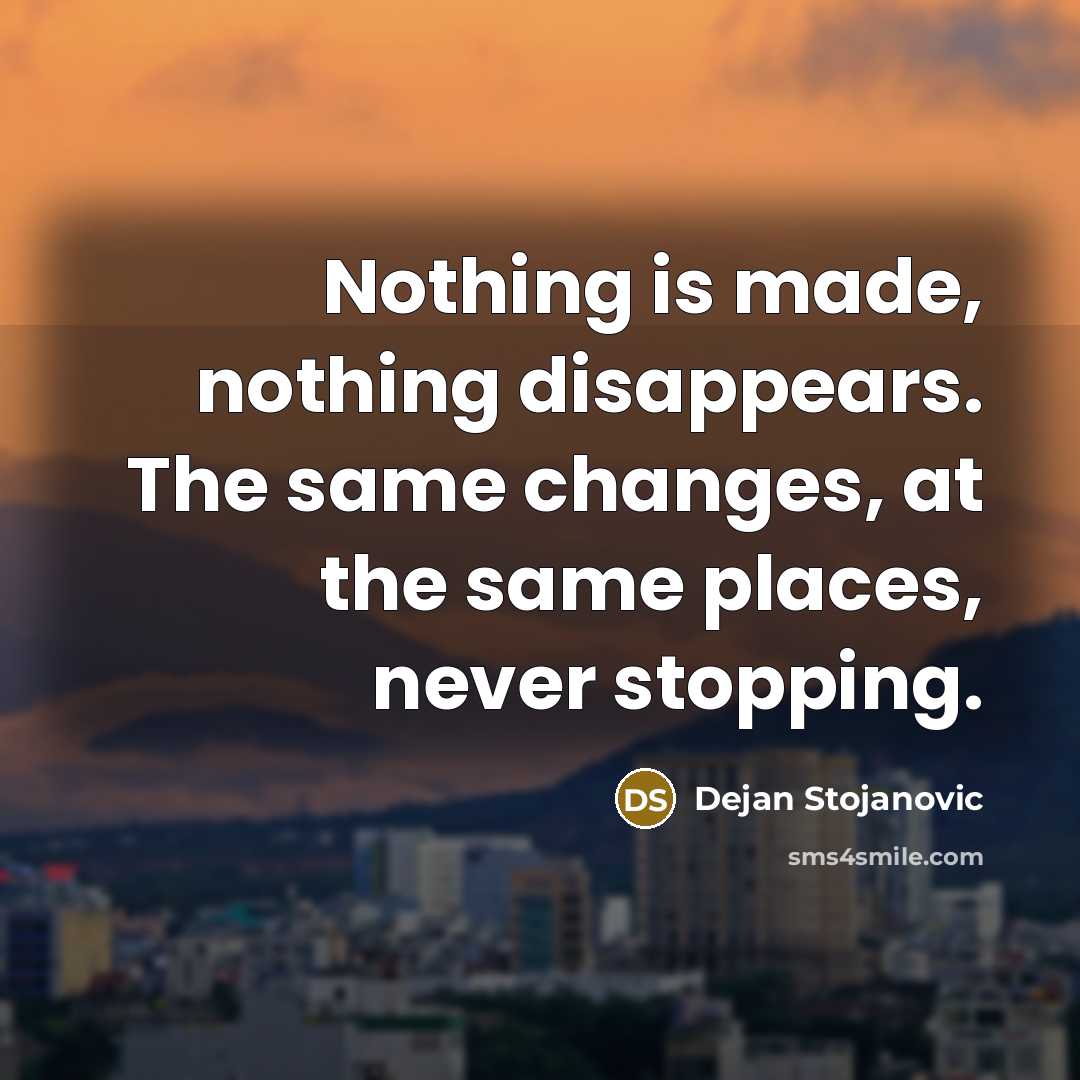 “Nothing is made, nothing disappears. The same changes, at the…” quote by Dejan Stojanovic