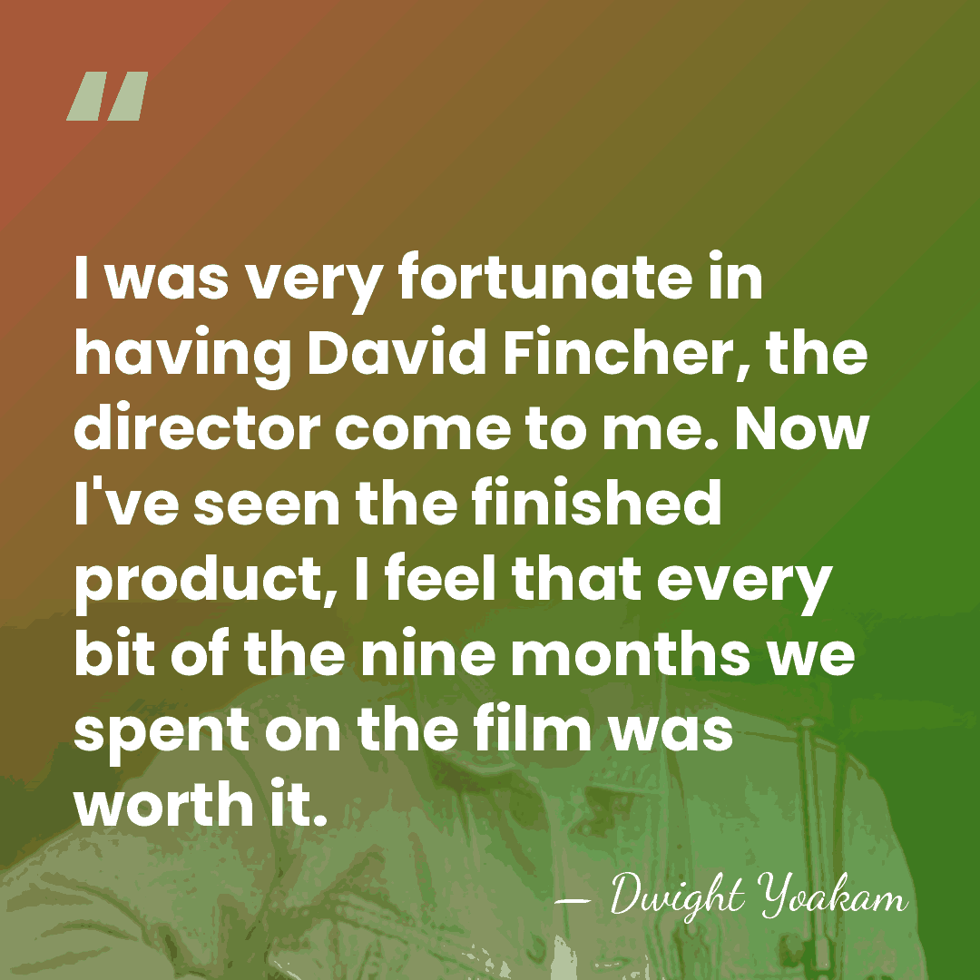 I was very fortunate in having David Fincher, the director come to&hellip; - Dwight Yoakam