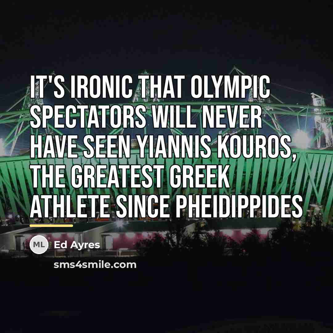“It's ironic that Olympic spectators will never have seen Yiannis…” quote by Ed Ayres