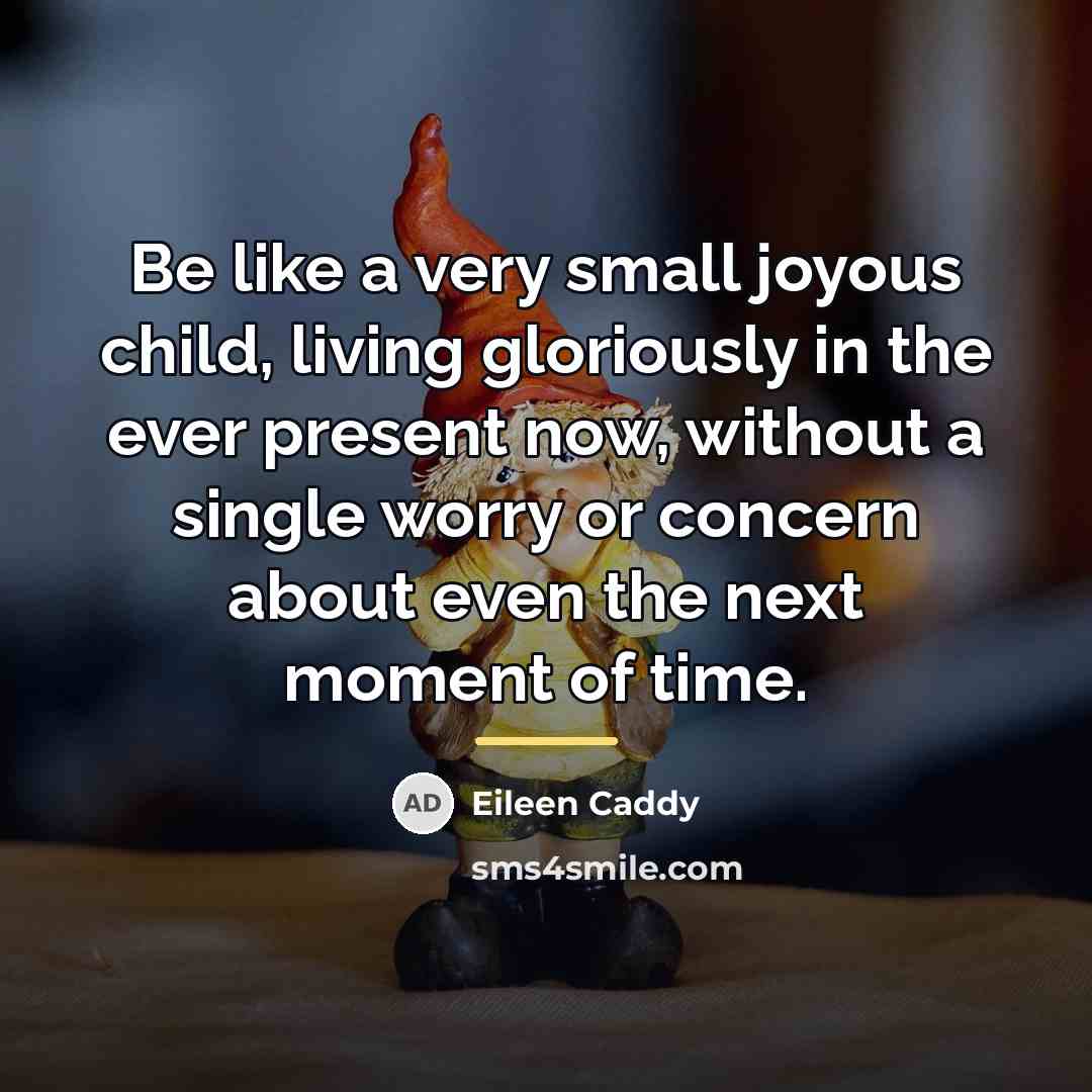 “Be like a very small joyous child, living gloriously in…” quote by Eileen Caddy