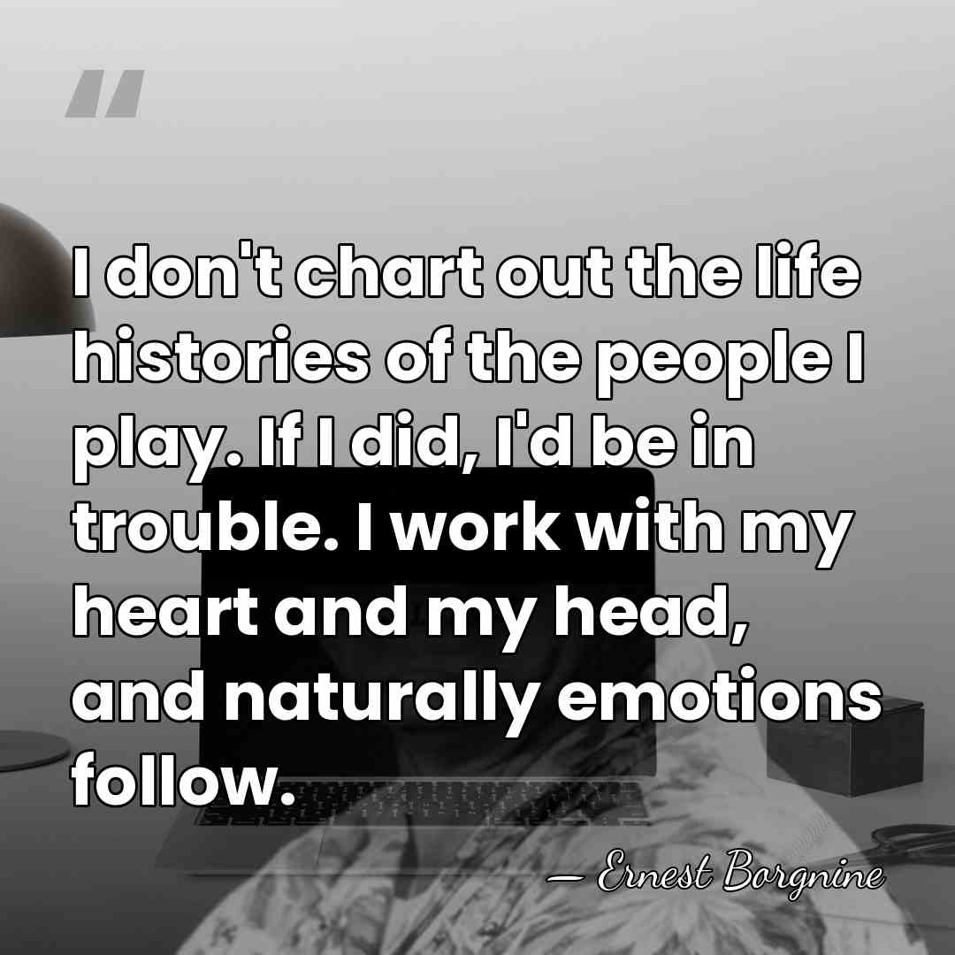 I don't chart out the life histories of the people I play.&hellip; - Ernest Borgnine