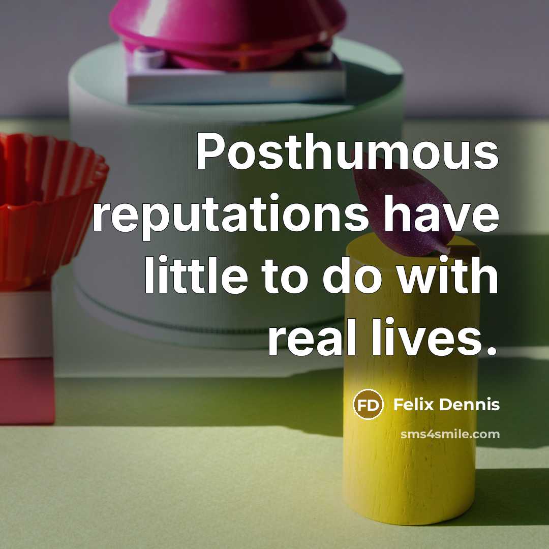 “Posthumous reputations have little to do with real lives.…” quote by Felix Dennis