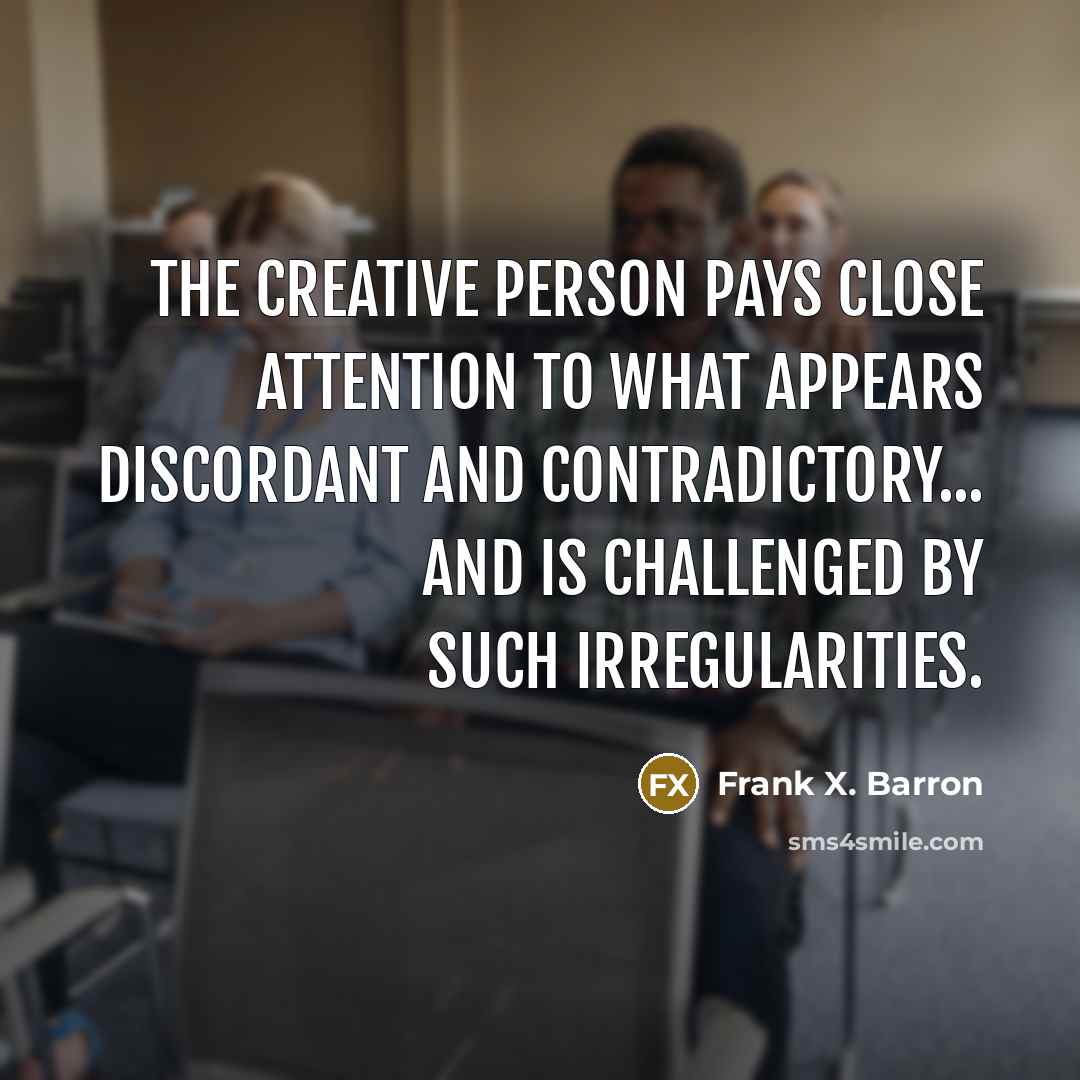 “The creative person pays close attention to what appears discordant…” quote by Frank X. Barron