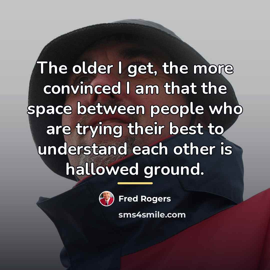 “The older I get, the more convinced I am that…” quote by Fred Rogers