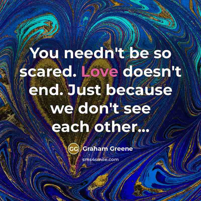 “You needn't be so scared. Love doesn't end. Just because…” quote by Graham Greene