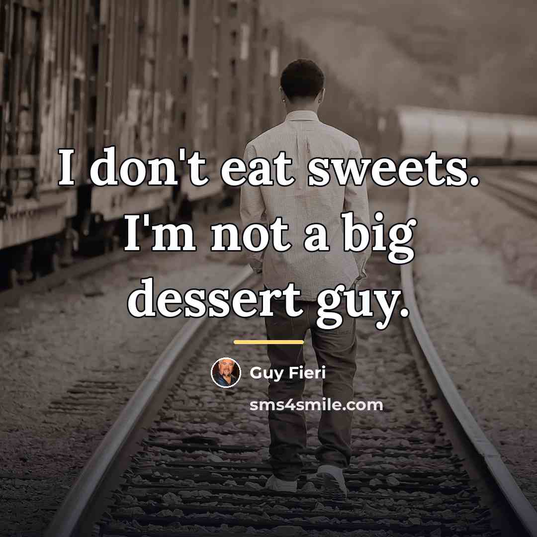“I don't eat sweets. I'm not a big dessert guy.…” quote by Guy Fieri