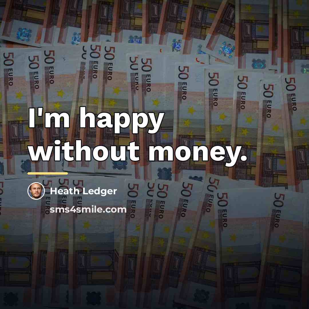 “I'm happy without money.…” quote by Heath Ledger