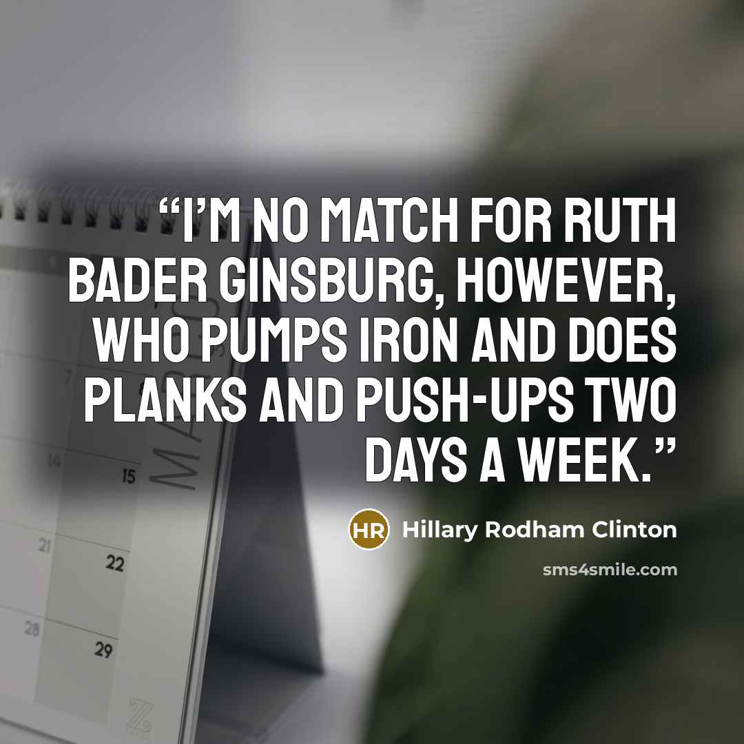 “I’m no match for Ruth Bader Ginsburg, however, who pumps iron and does planks and push-ups two days a week.” quote by Hillary Rodham Clinton