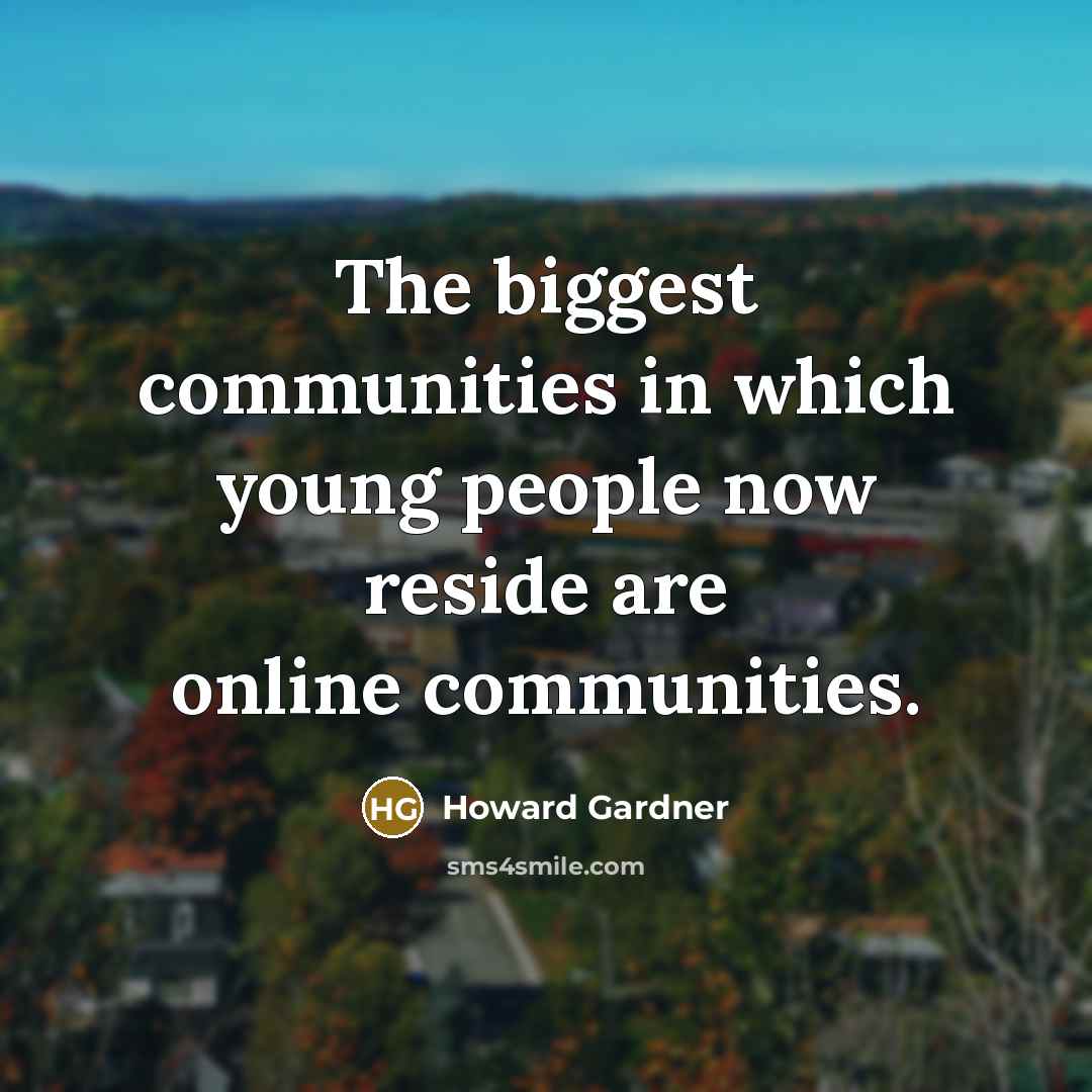 “The biggest communities in which young people now reside are…” quote by Howard Gardner