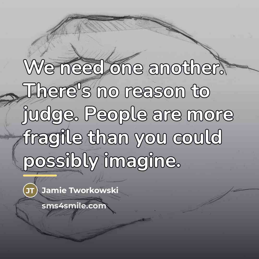 “We need one another. There's no reason to judge. People…” quote by Jamie Tworkowski