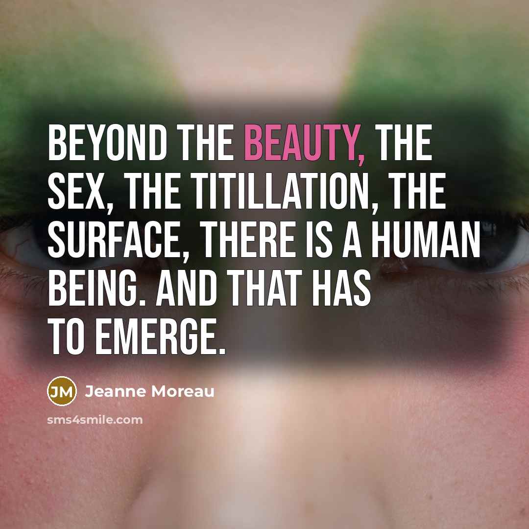 “Beyond the beauty, the sex, the titillation, the surface, there…” quote by Jeanne Moreau