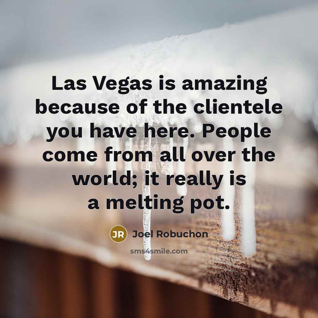 “Las Vegas is amazing because of the clientele you have…” quote by Joel Robuchon