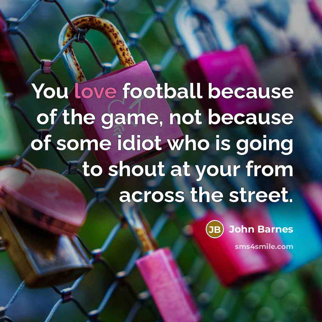 “You love football because of the game, not because of…” quote by John Barnes