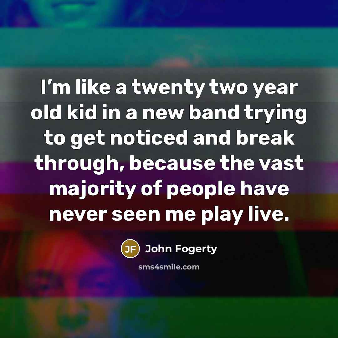 “I’m like a twenty two year old kid in a…” quote by John Fogerty