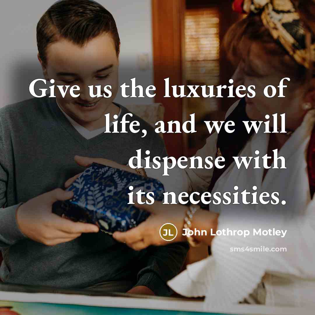 “Give us the luxuries of life, and we will dispense…” quote by John Lothrop Motley