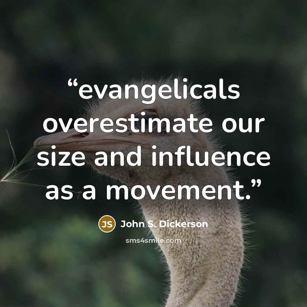 “evangelicals overestimate our size and influence as a movement.” quote by John S. Dickerson