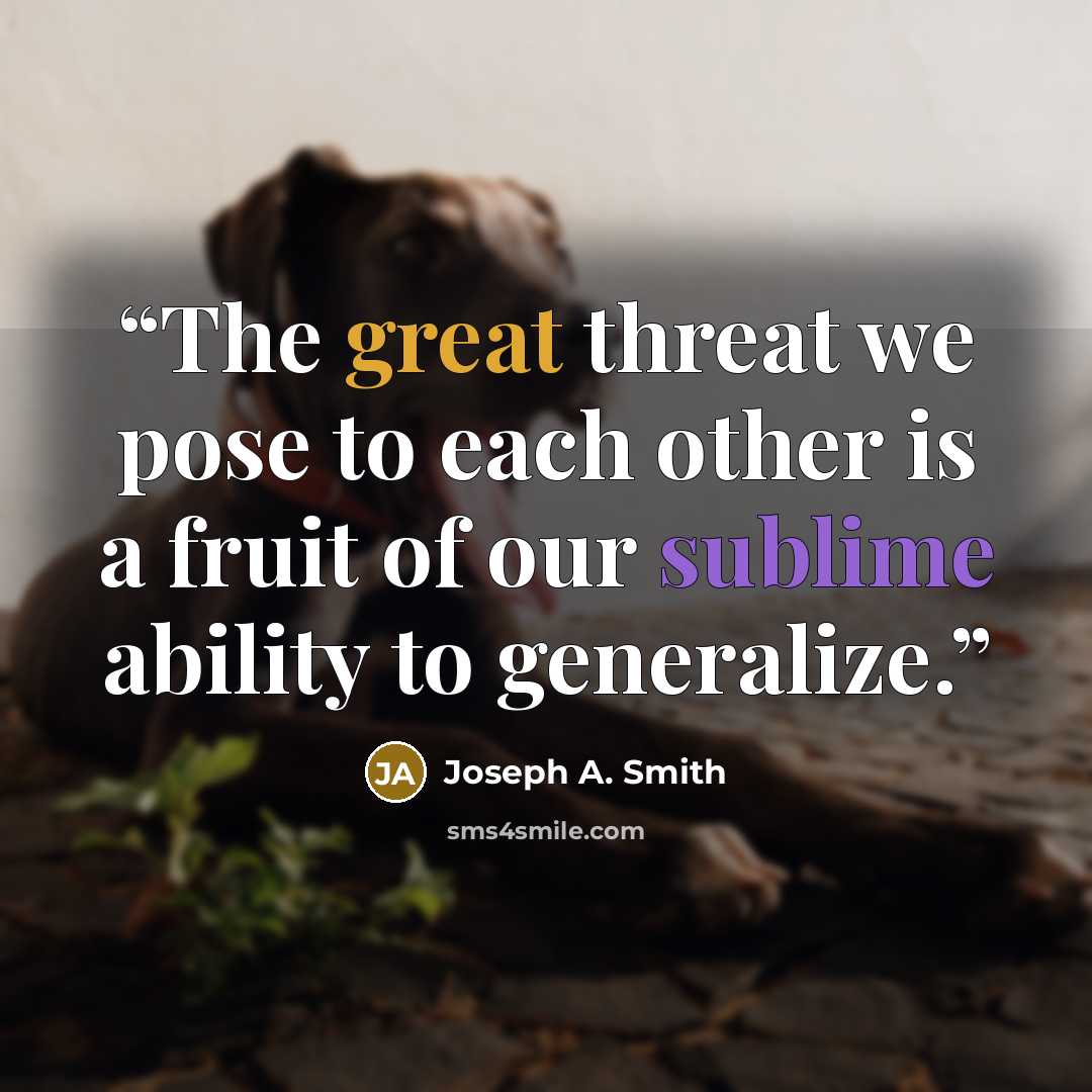 “The great threat we pose to each other is a fruit of our sublime ability to generalize.” quote by Joseph A. Smith