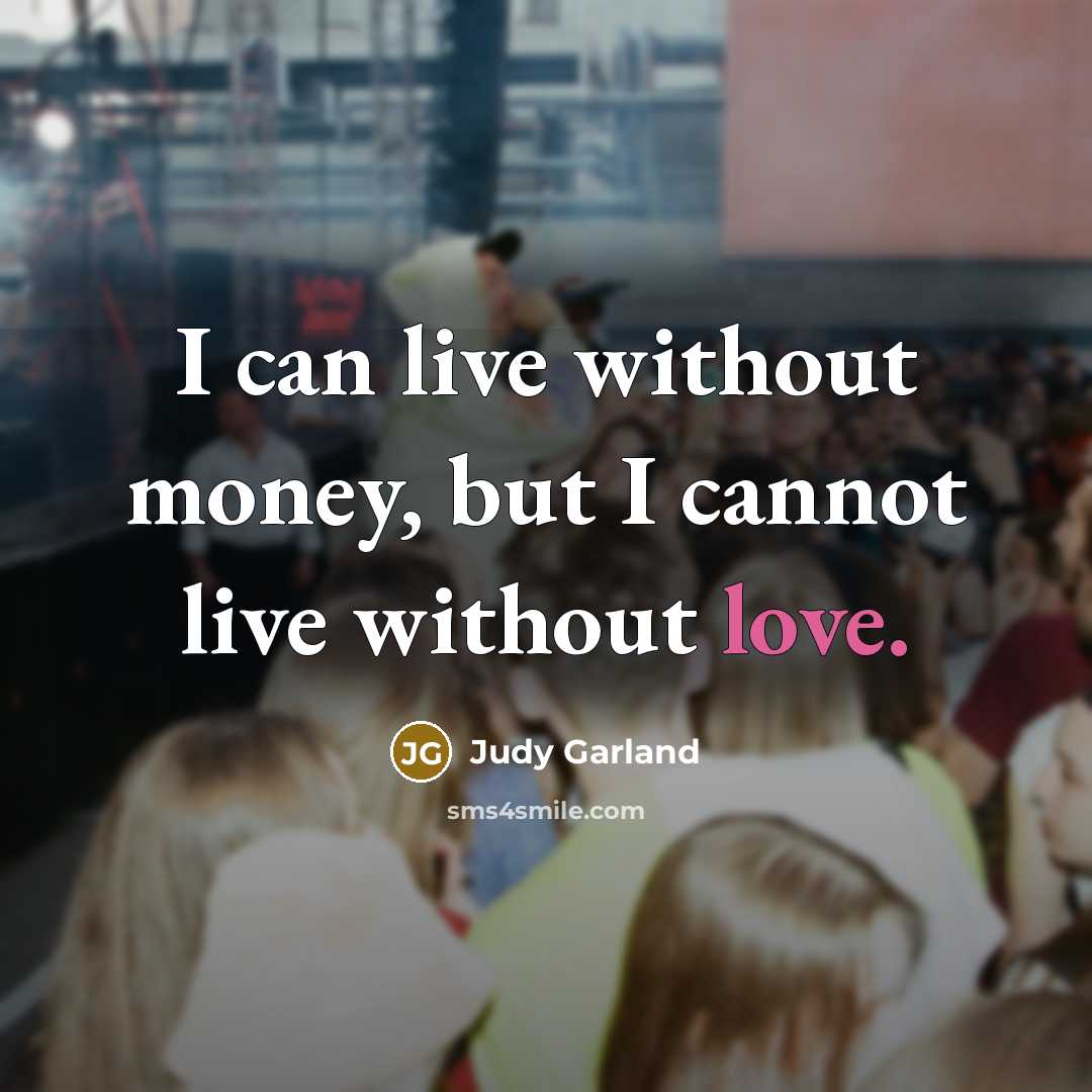 “I can live without money, but I cannot live without love.” quote by Judy Garland