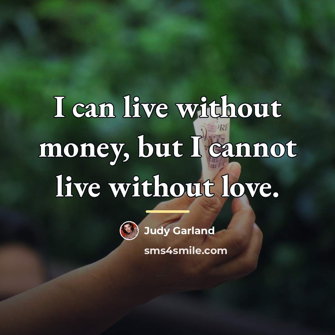 “I can live without money, but I cannot live without…” quote by Judy Garland