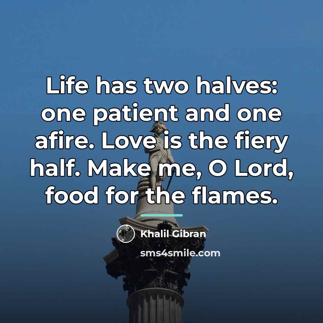 “Life has two halves: one patient and one afire. Love…” quote by Khalil Gibran