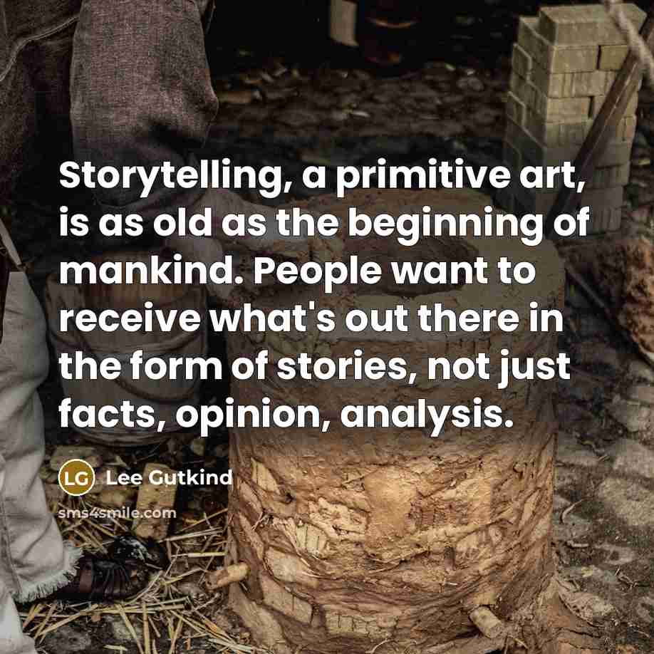 “Storytelling, a primitive art, is as old as the beginning…” quote by Lee Gutkind