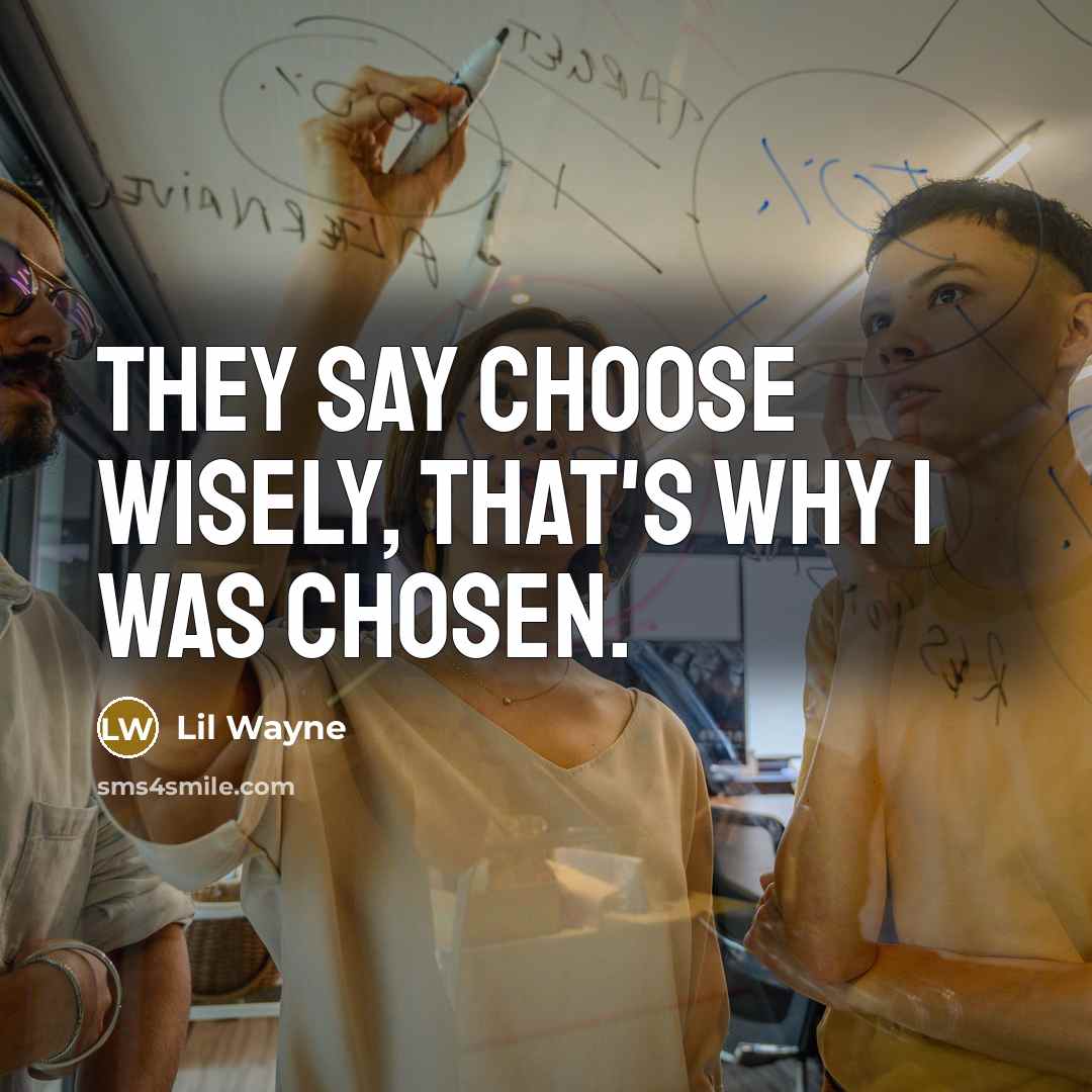 “They say choose wisely, that's why I was chosen.” quote by Lil Wayne