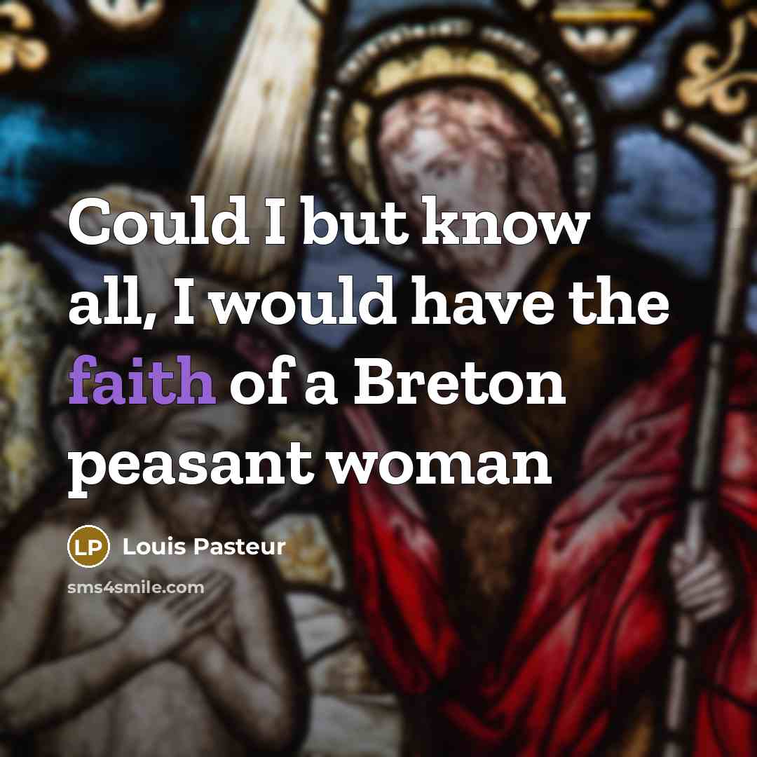 “Could I but know all, I would have the faith…” quote by Louis Pasteur