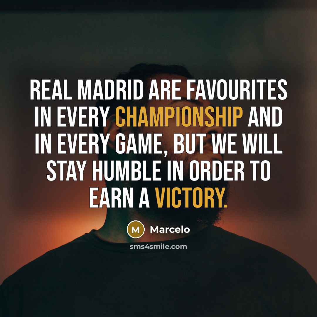 “Real Madrid are favourites in every championship and in every game, but we will stay humble in order to earn a victory.” quote by Marcelo