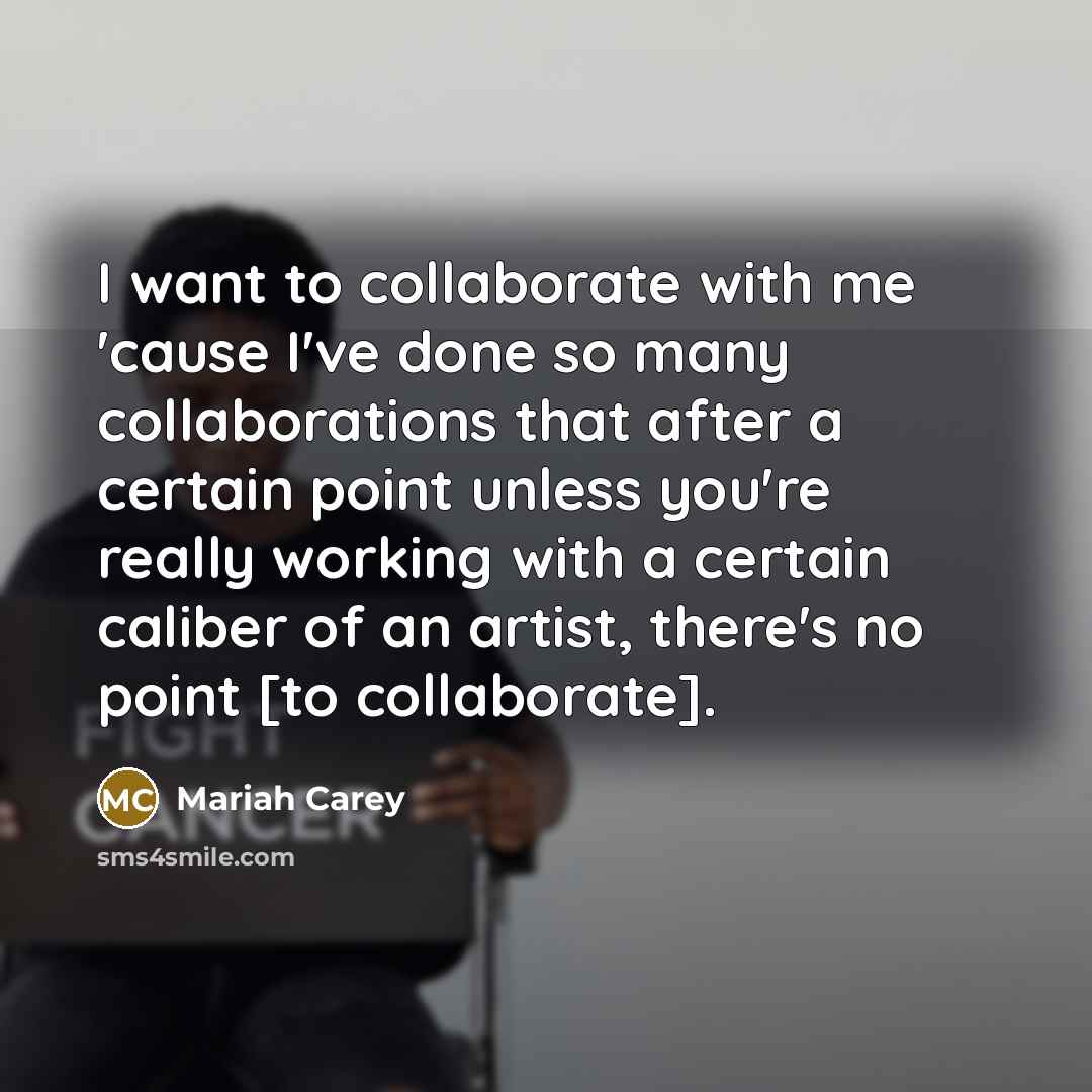 “I want to collaborate with me 'cause I've done so…” quote by Mariah Carey