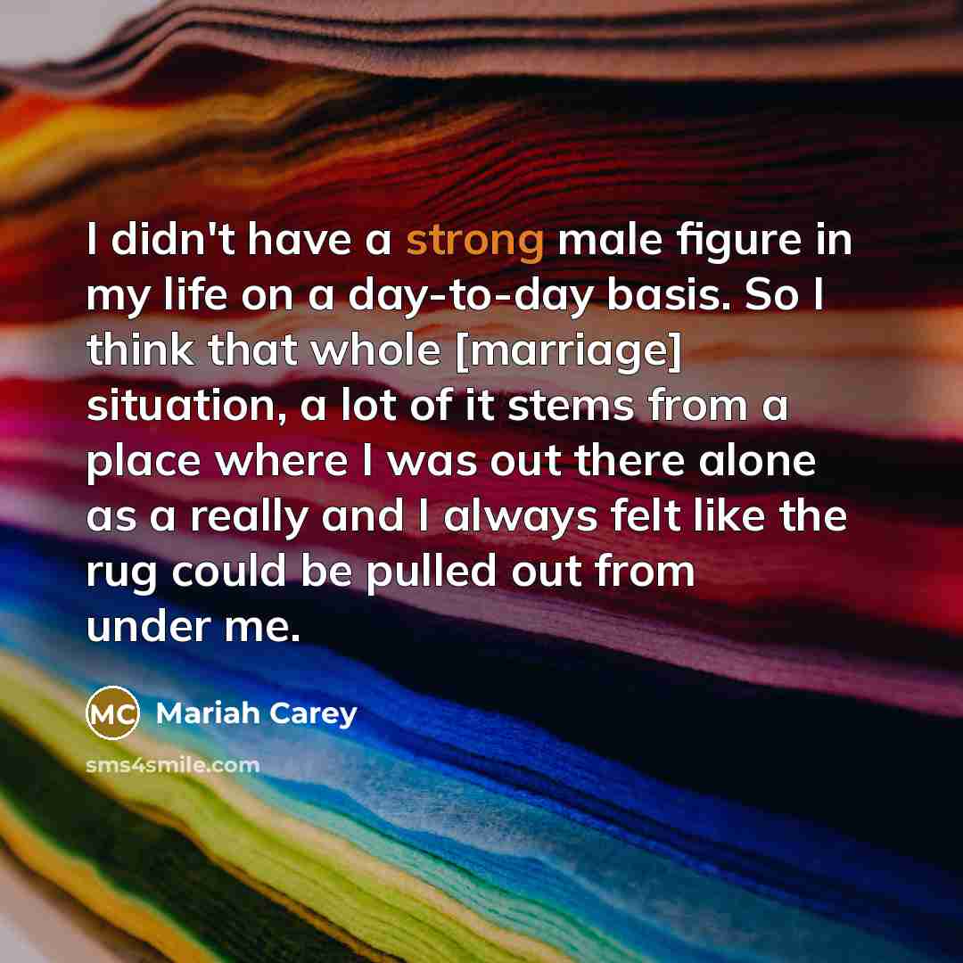 “I didn't have a strong male figure in my life…” quote by Mariah Carey