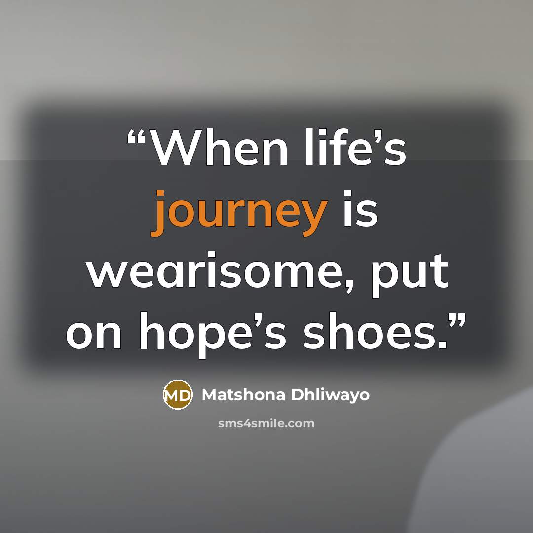 “When life’s journey is wearisome, put on hope’s shoes.” quote by Matshona Dhliwayo