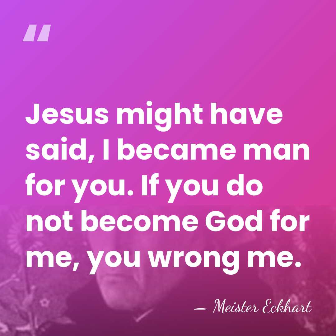 Jesus might have said, I became man for you. If you do&hellip; - Meister Eckhart
