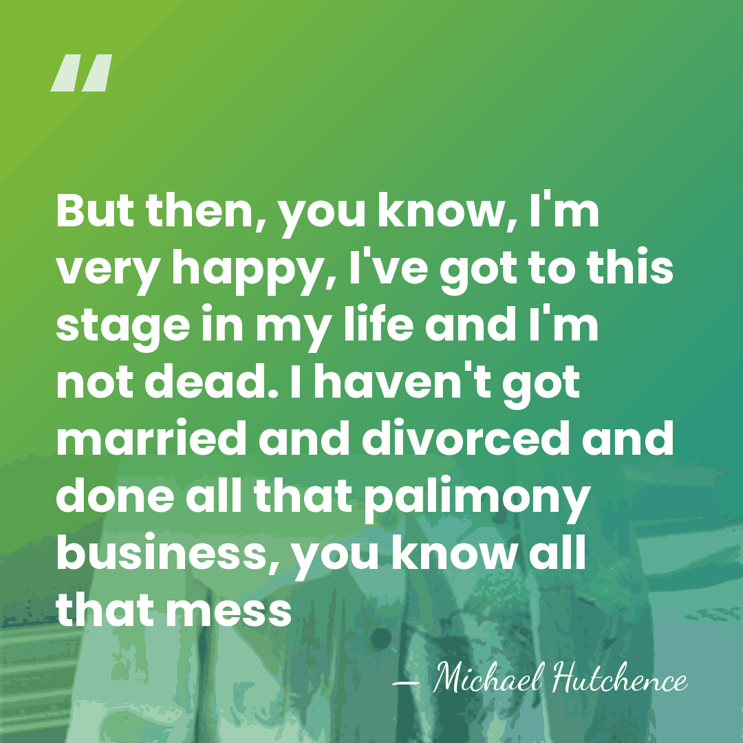 But then, you know, I'm very happy, I've got to this stage&hellip; - Michael Hutchence
